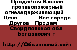 Продаётся Клапан противопожарный огнезадерживающий  › Цена ­ 8 000 - Все города Другое » Продам   . Свердловская обл.,Богданович г.